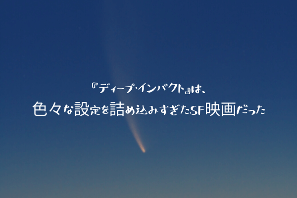 『ディープ・インパクト』は、色々な設定を詰め込みすぎたSF映画だった