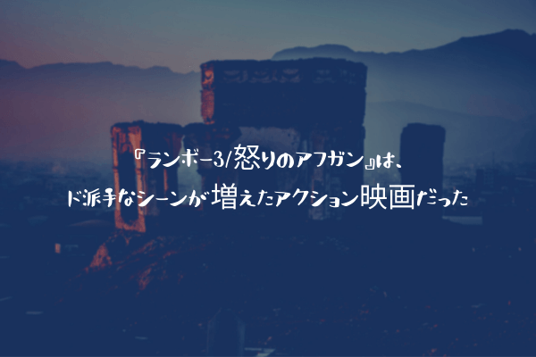 『ランボー3/怒りのアフガン』は、ド派手なシーンが増えたアクション映画だった
