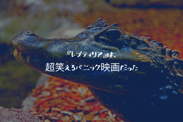 『レプティリア』は、超笑えるパニック映画だった